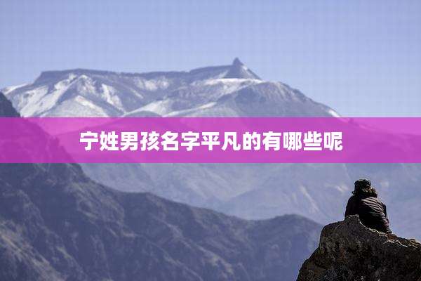 宁姓男孩名字平凡的有哪些呢