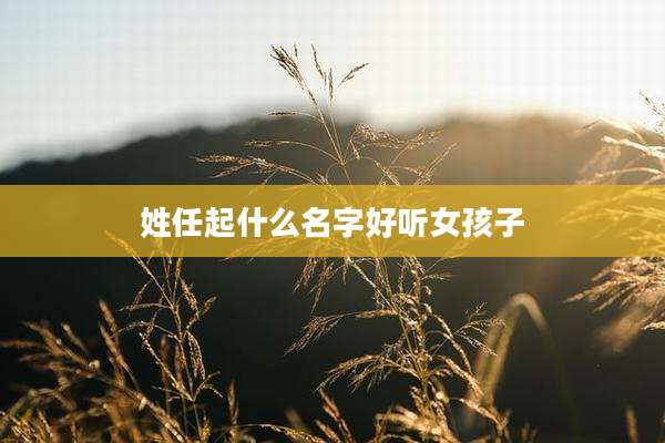 姓任起什么名字好听女孩子
