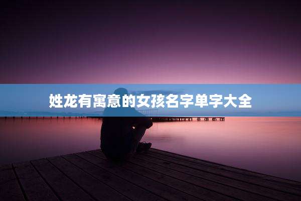 姓龙有寓意的女孩名字单字大全