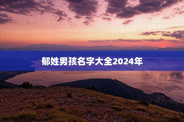 郁姓男孩名字大全2024年
