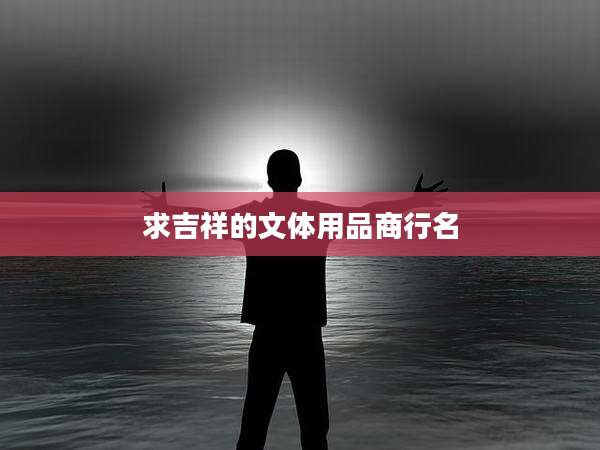 求吉祥的文体用品商行名