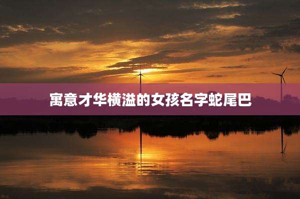 寓意才华横溢的女孩名字蛇尾巴