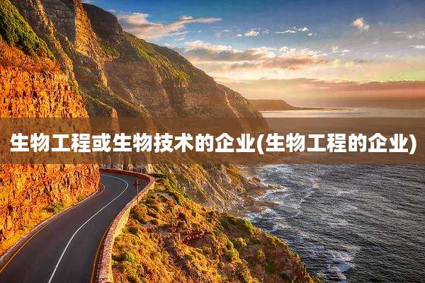 生物工程或生物技术的企业(生物工程的企业)