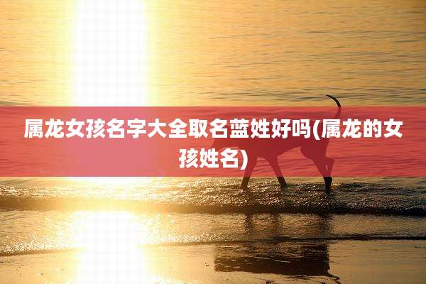 属龙女孩名字大全取名蓝姓好吗(属龙的女孩姓名)