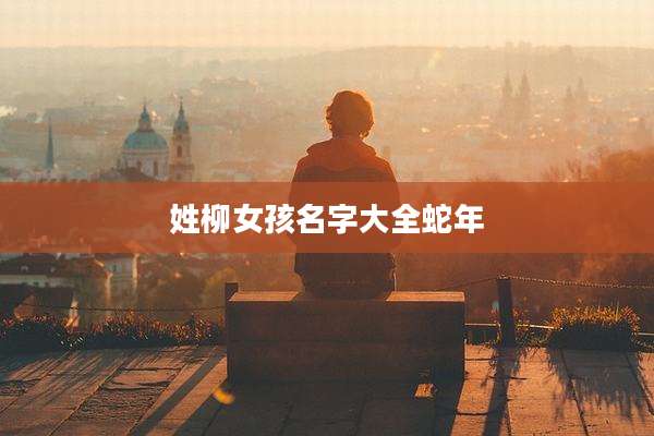 姓柳女孩名字大全蛇年