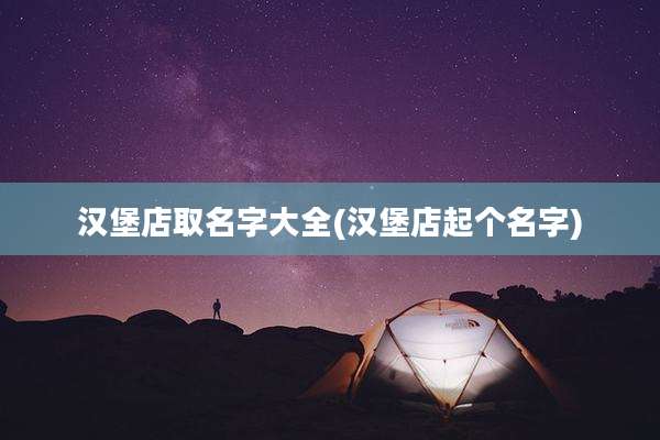 汉堡店取名字大全(汉堡店起个名字)