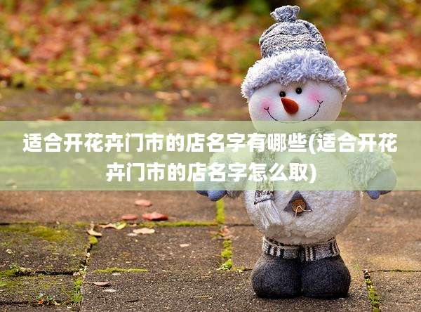 适合开花卉门市的店名字有哪些(适合开花卉门市的店名字怎么取)