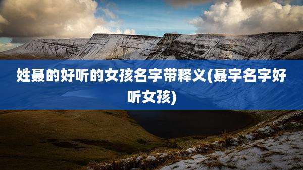 姓聂的好听的女孩名字带释义(聂字名字好听女孩)