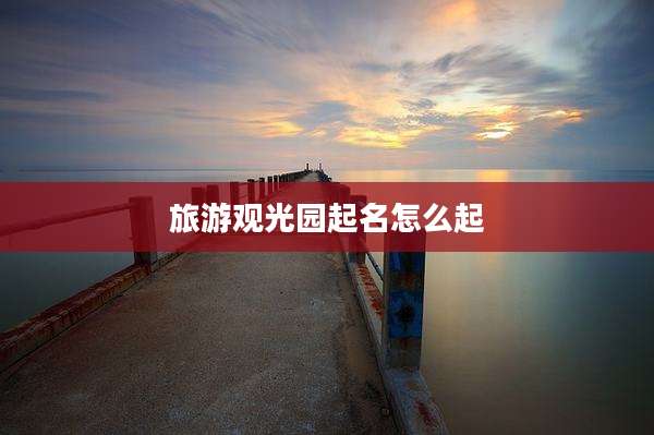 旅游观光园起名怎么起