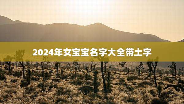 2024年女宝宝名字大全带土字