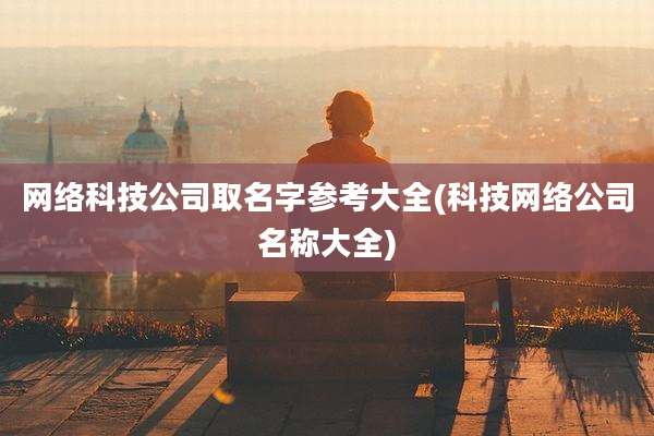 网络科技公司取名字参考大全(科技网络公司名称大全)