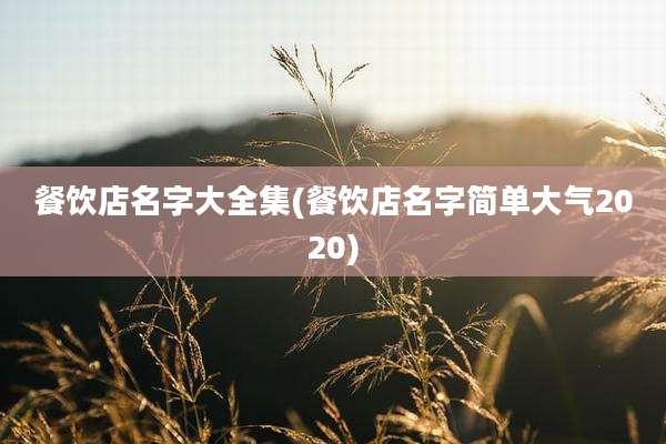 餐饮店名字大全集(餐饮店名字简单大气2020)