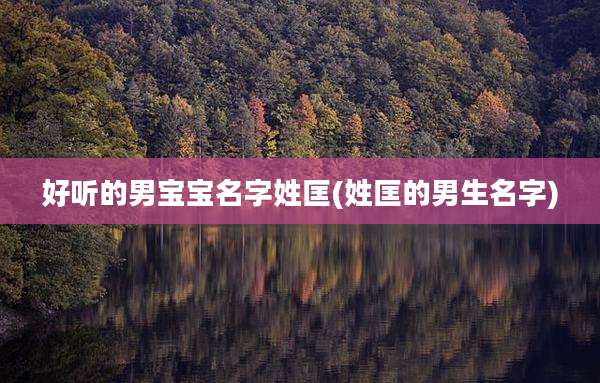 好听的男宝宝名字姓匡(姓匡的男生名字)