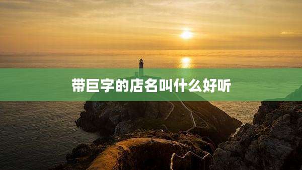 带巨字的店名叫什么好听