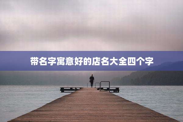 带名字寓意好的店名大全四个字