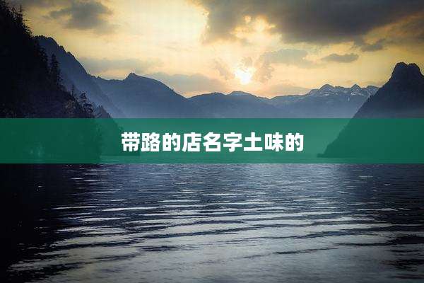 带路的店名字土味的