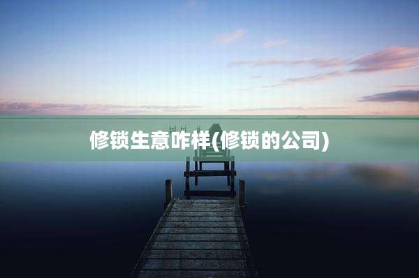 修锁生意咋样(修锁的公司)