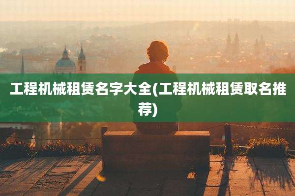 工程机械租赁名字大全(工程机械租赁取名推荐)