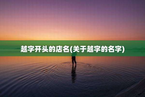越字开头的店名(关于越字的名字)