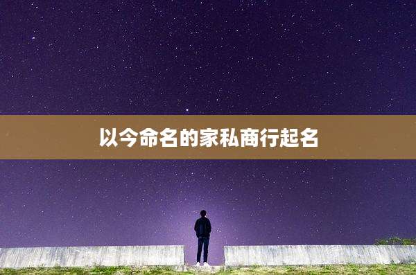 以今命名的家私商行起名