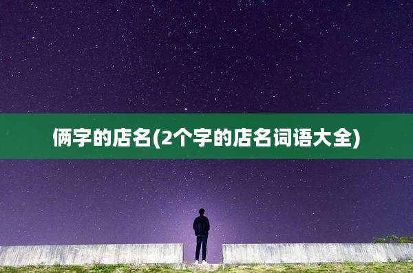 俩字的店名(2个字的店名词语大全)