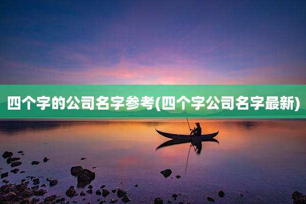 四个字的公司名字参考(四个字公司名字最新)