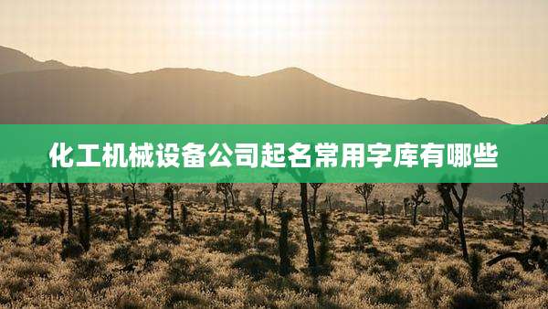 化工机械设备公司起名常用字库有哪些