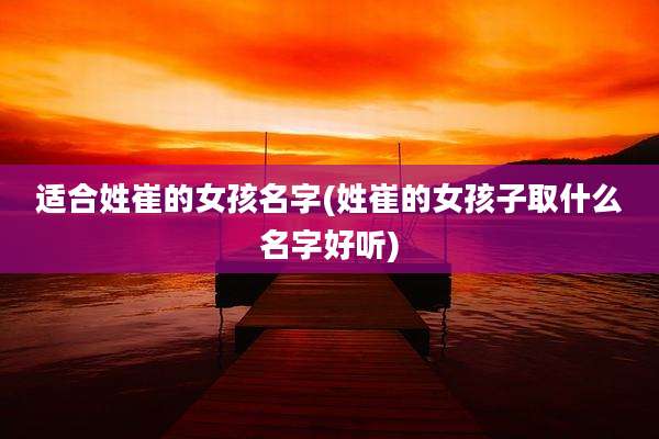 适合姓崔的女孩名字(姓崔的女孩子取什么名字好听)