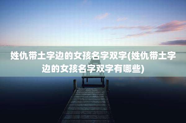 姓仇带土字边的女孩名字双字(姓仇带土字边的女孩名字双字有哪些)