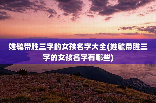 姓毓带胜三字的女孩名字大全(姓毓带胜三字的女孩名字有哪些)