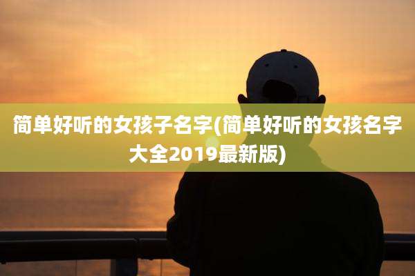 简单好听的女孩子名字(简单好听的女孩名字大全2019最新版)