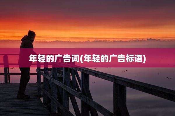 年轻的广告词(年轻的广告标语)