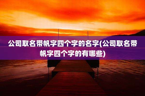 公司取名带帆字四个字的名字(公司取名带帆字四个字的有哪些)