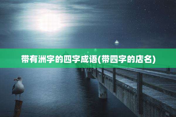 带有洲字的四字成语(带四字的店名)