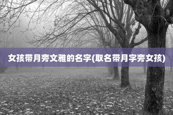 女孩带月旁文雅的名字(取名带月字旁女孩)