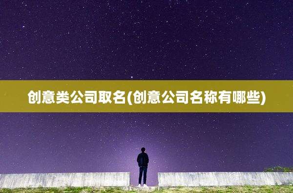 创意类公司取名(创意公司名称有哪些)