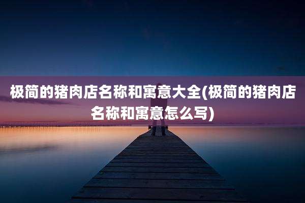 极简的猪肉店名称和寓意大全(极简的猪肉店名称和寓意怎么写)