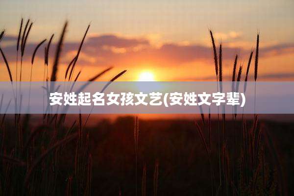 安姓起名女孩文艺(安姓文字辈)