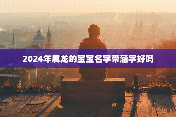 2024年属龙的宝宝名字带涵字好吗