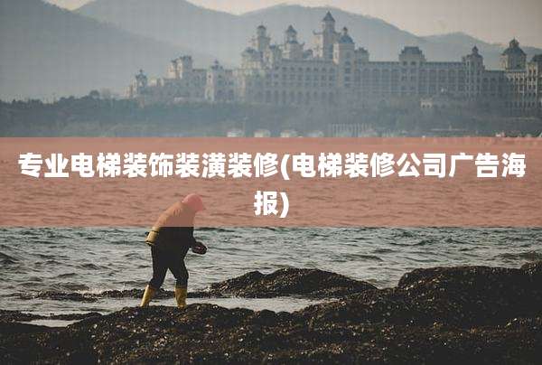 专业电梯装饰装潢装修(电梯装修公司广告海报)