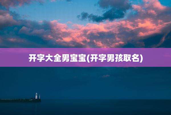 开字大全男宝宝(开字男孩取名)