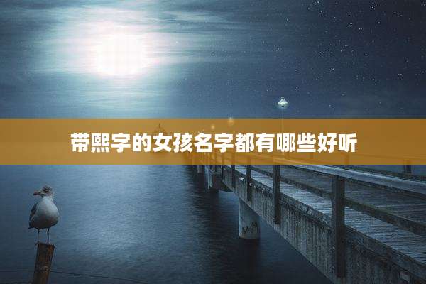 带熙字的女孩名字都有哪些好听