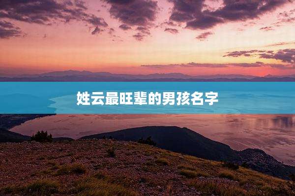姓云最旺辈的男孩名字