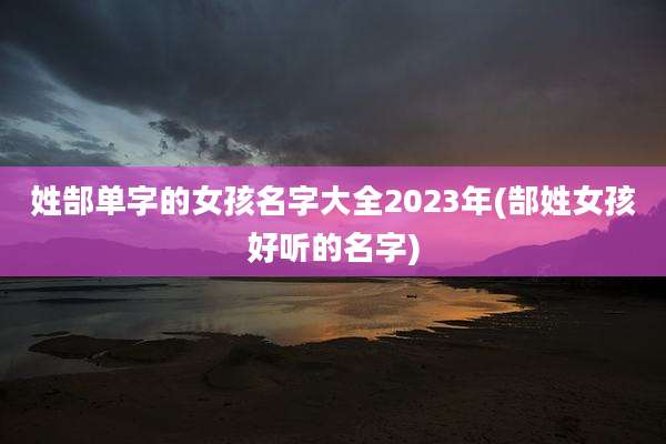 姓郜单字的女孩名字大全2023年(郜姓女孩好听的名字)