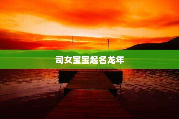 司女宝宝起名龙年
