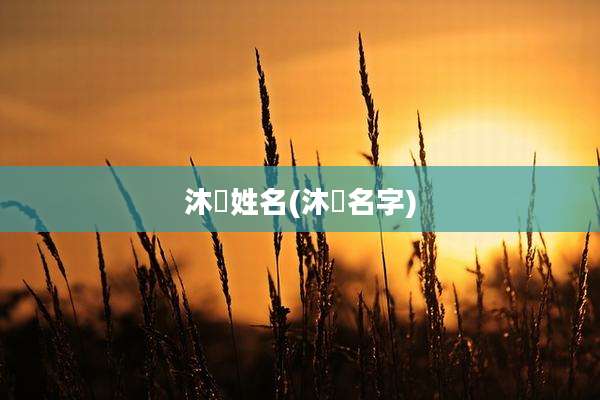 沐姸姓名(沐沺名字)