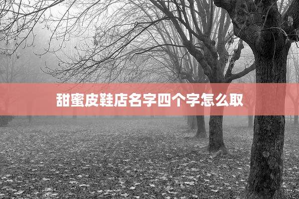 甜蜜皮鞋店名字四个字怎么取
