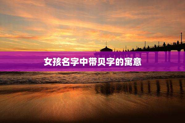 女孩名字中带贝字的寓意