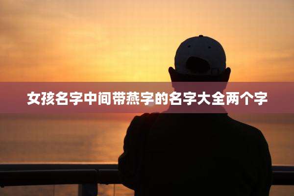 女孩名字中间带燕字的名字大全两个字