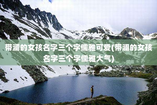 带澜的女孩名字三个字儒雅可爱(带澜的女孩名字三个字儒雅大气)